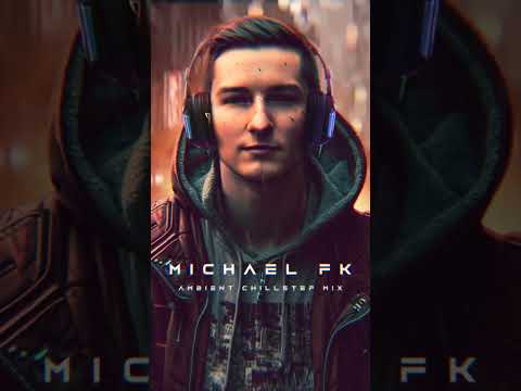 Michael FK | Ambient Chillstep Mix