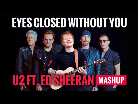 EYES CLOSED WITHOUT YOU [MASHUP] – U2 ft. ED SHEERAN