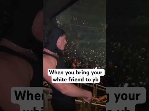 bringing your white friend to a yb concert be like