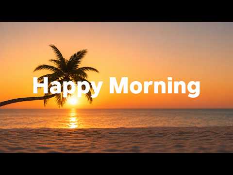 Happy Morning 🌅 Positive & Happy Chill Music To Have A Good Day | Relaxing House